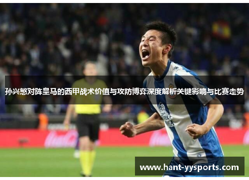 孙兴慜对阵皇马的西甲战术价值与攻防博弈深度解析关键影响与比赛走势