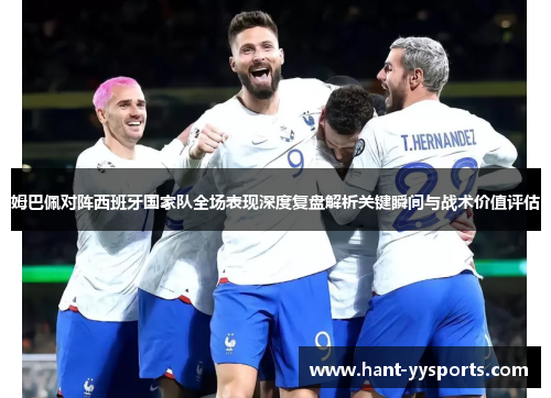 姆巴佩对阵西班牙国家队全场表现深度复盘解析关键瞬间与战术价值评估