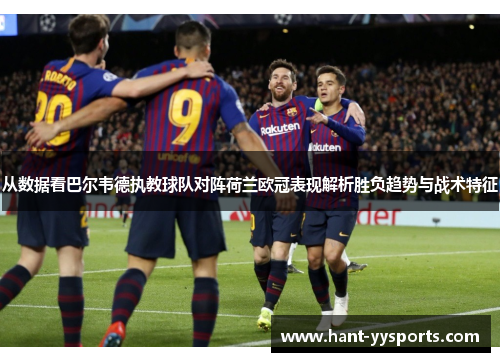 从数据看巴尔韦德执教球队对阵荷兰欧冠表现解析胜负趋势与战术特征 从数据看巴尔韦德执教球队对阵荷兰欧冠表现解析胜负趋势与战术特征