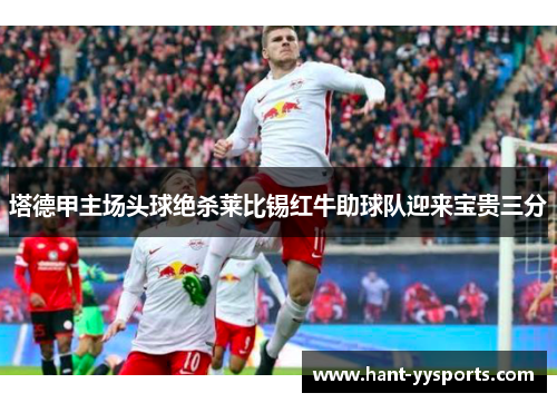 塔德甲主场头球绝杀莱比锡红牛助球队迎来宝贵三分