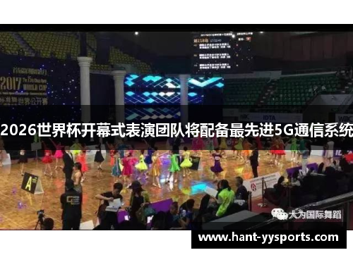 2026世界杯开幕式表演团队将配备最先进5G通信系统 2026世界杯开幕式表演团队将配备最先进5G通信系统