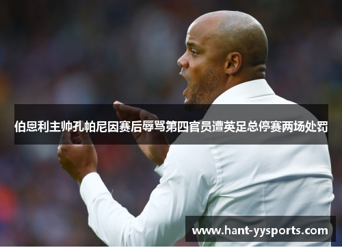 伯恩利主帅孔帕尼因赛后辱骂第四官员遭英足总停赛两场处罚 伯恩利主帅孔帕尼因赛后辱骂第四官员遭英足总停赛两场处罚