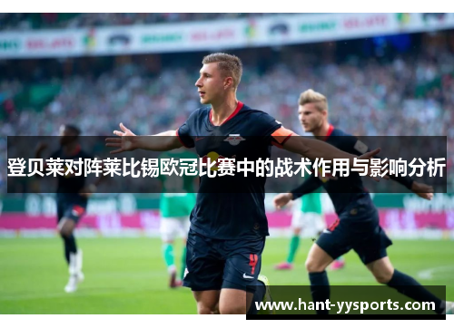 登贝莱对阵莱比锡欧冠比赛中的战术作用与影响分析