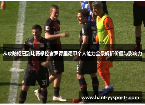 从攻防枢纽到比赛掌控者罗德里德甲个人能力全景解析价值与影响力