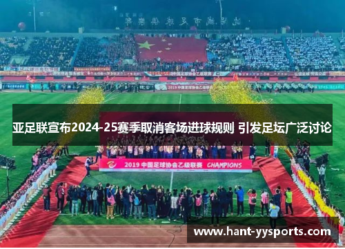 亚足联宣布2024-25赛季取消客场进球规则 引发足坛广泛讨论 亚足联宣布2024-25赛季取消客场进球规则 引发足坛广泛讨论