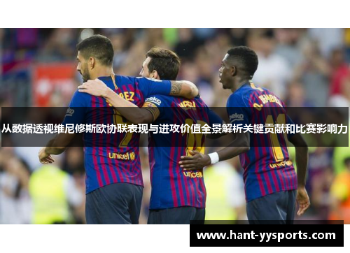 从数据透视维尼修斯欧协联表现与进攻价值全景解析关键贡献和比赛影响力 从数据透视维尼修斯欧协联表现与进攻价值全景解析关键贡献和比赛影响力