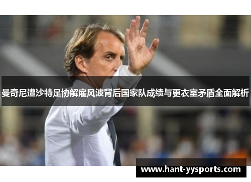 曼奇尼遭沙特足协解雇风波背后国家队成绩与更衣室矛盾全面解析